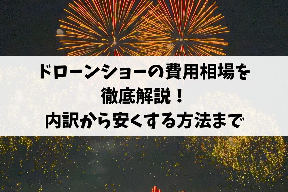 ドローンショーの費用相場を徹底解説!内訳から安くする方法まで