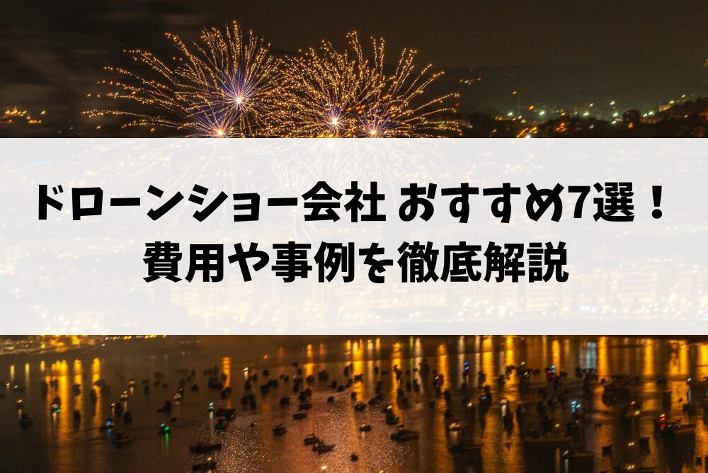 ドローンショー会社 おすすめ7選!費用や事例を徹底解説