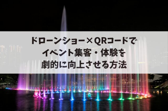 ドローンショー×QRコードでイベント集客・体験を劇的に向上させる方法