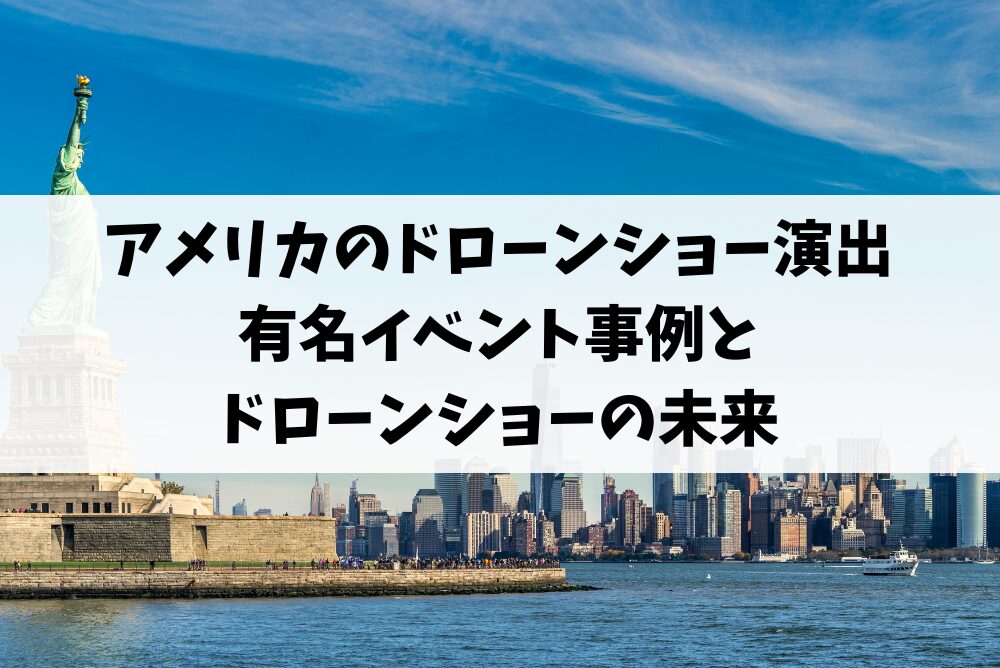 アメリカのドローンショー演出｜有名イベント事例とドローンショーの未来