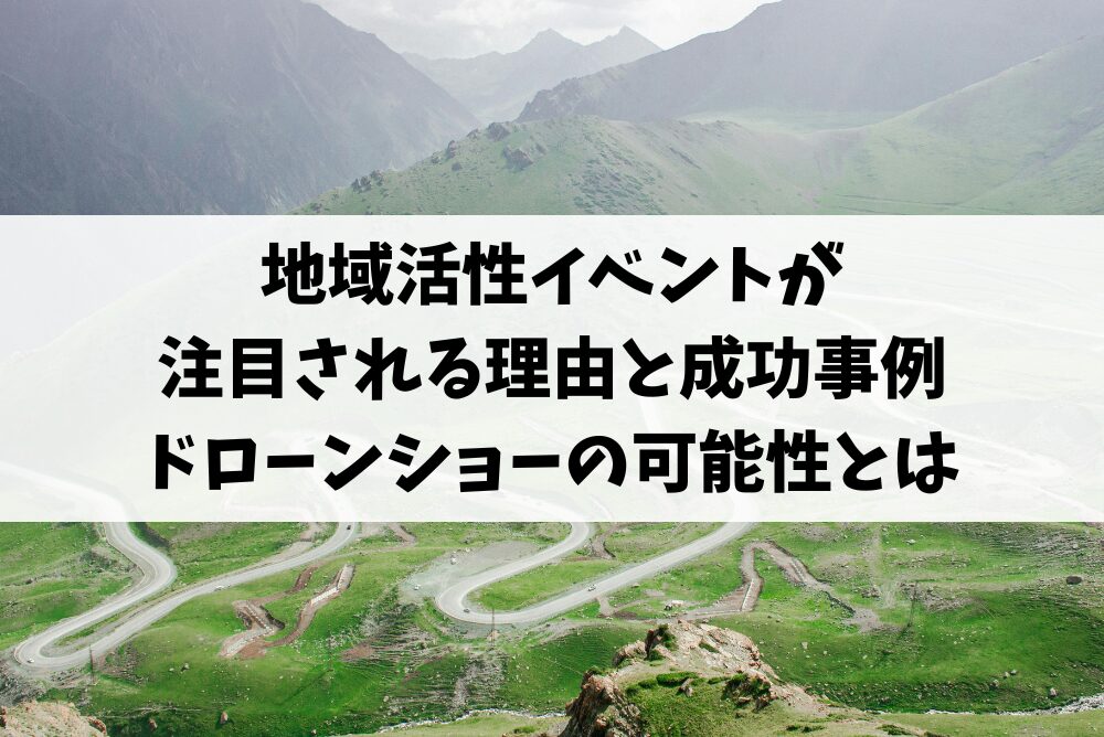 地域活性イベントが注目される理由と成功事例、ドローンショーの可能性とは