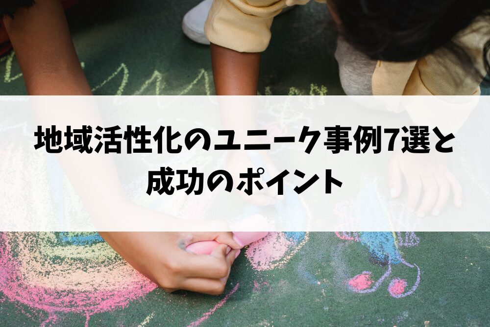 地域活性化のユニーク事例7選と成功のポイント