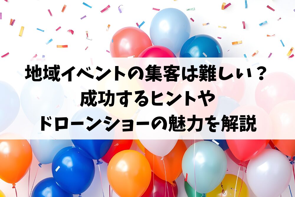 地域イベントの集客は難しい？成功するヒントやドローンショーの魅力を解説