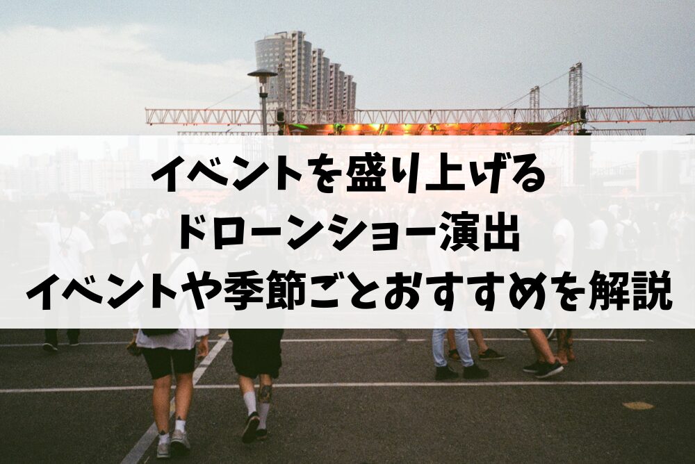 イベントを盛り上げるドローンショー演出|イベントや季節ごとおすすめを解説