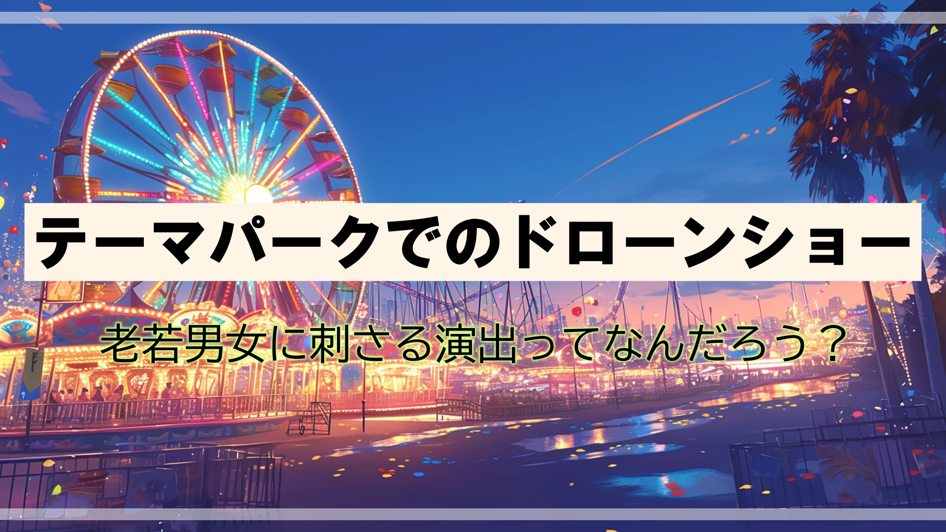 テーマパークでのドローンショー 老若男女に刺さる演出ってなんだろう?