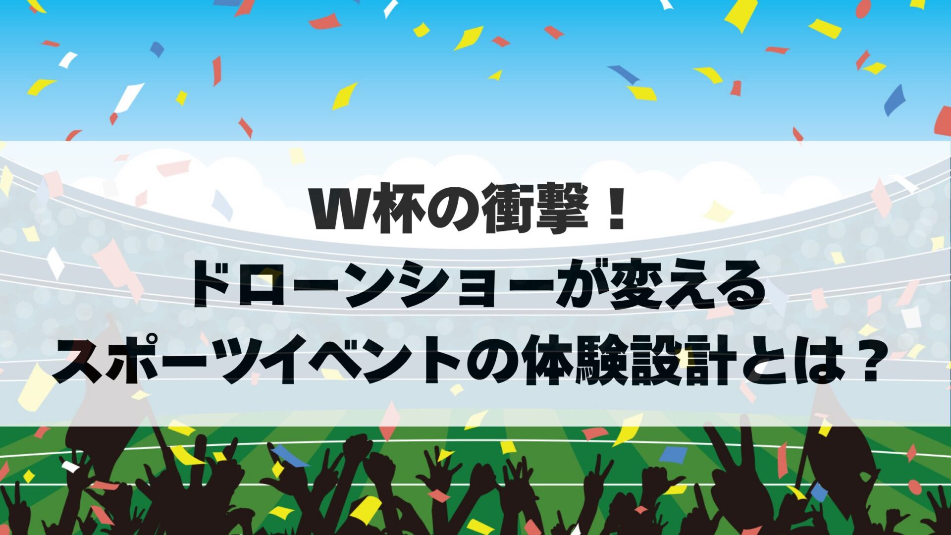 W杯の衝撃!ドローンショーが変えるスポーツイベントの体験設計とは?
