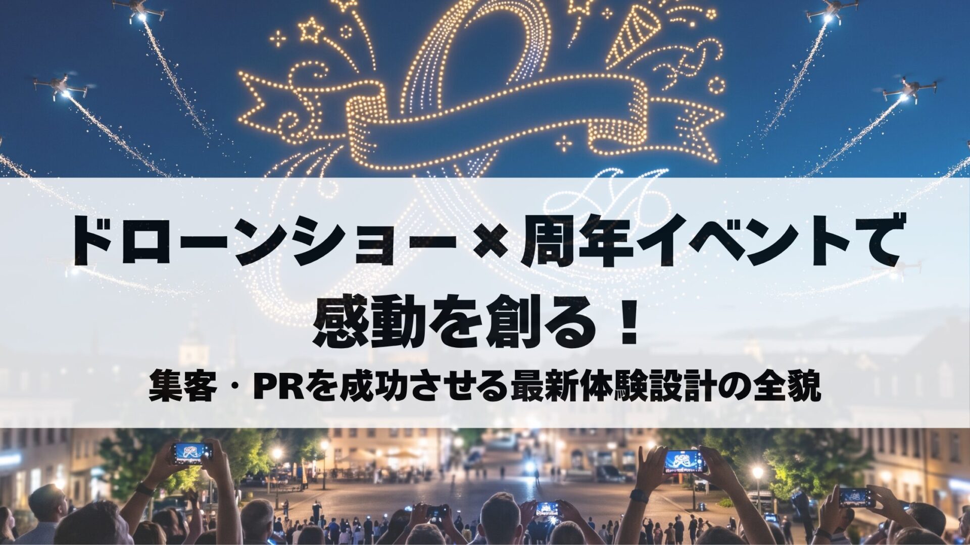 ドローンショー×周年イベントで感動を創る!集客・PRを成功させる最新体験設計の全貌